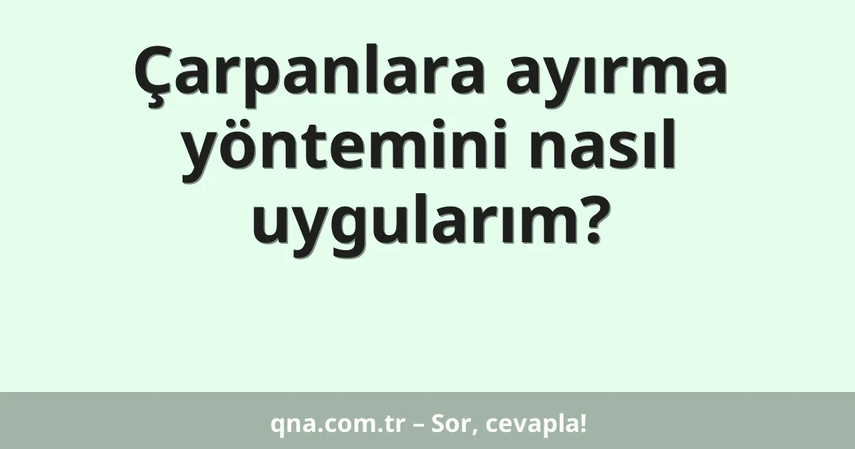 Çarpanlara ayırma yöntemini nasıl uygularım?