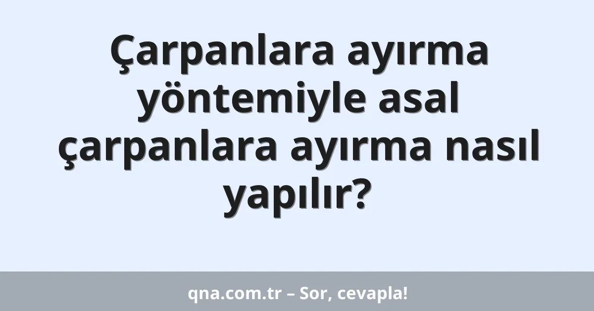 Çarpanlara ayırma yöntemiyle asal çarpanlara ayırma nasıl yapılır?