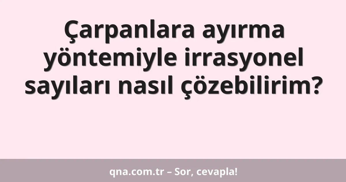 Çarpanlara ayırma yöntemiyle irrasyonel sayıları nasıl çözebilirim?