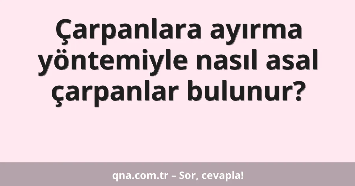 Çarpanlara ayırma yöntemiyle nasıl asal çarpanlar bulunur?
