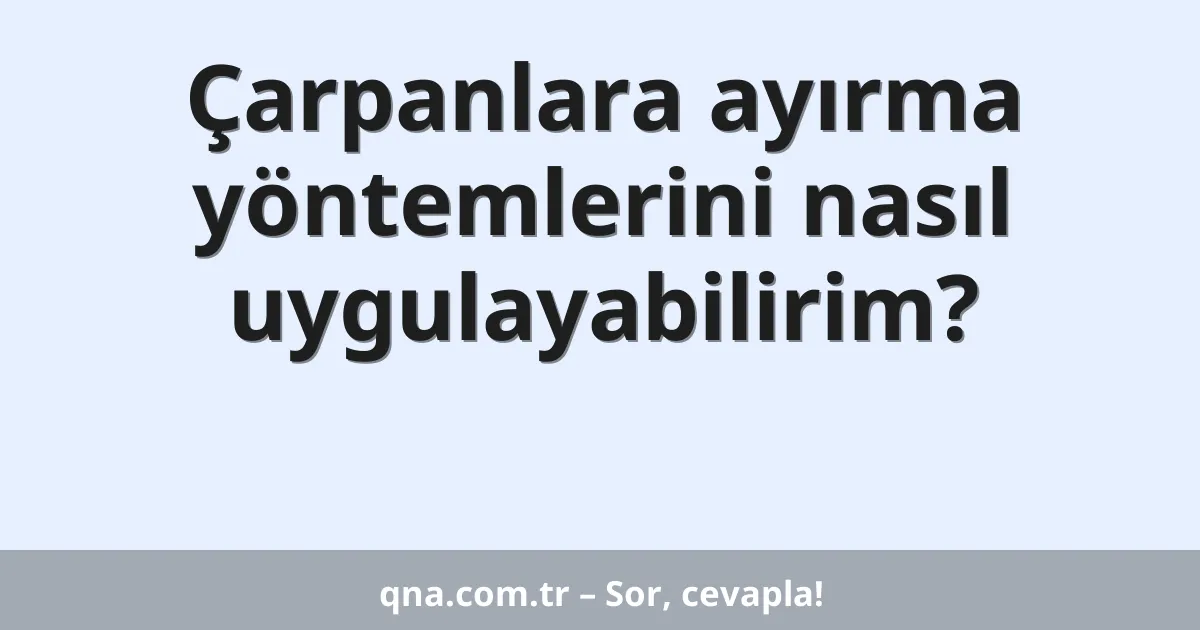 Çarpanlara ayırma yöntemlerini nasıl uygulayabilirim?