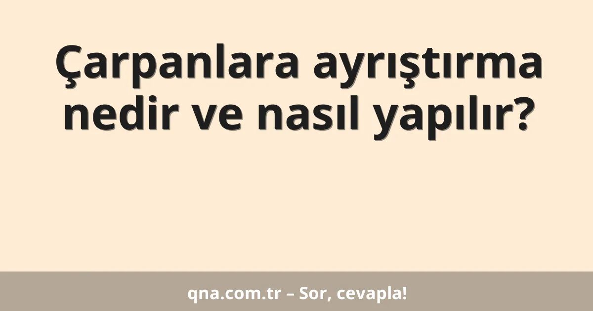 Çarpanlara ayrıştırma nedir ve nasıl yapılır?