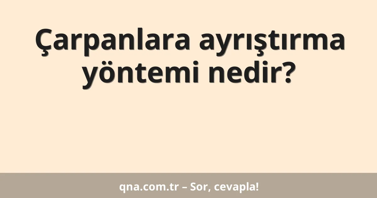 Çarpanlara ayrıştırma yöntemi nedir?