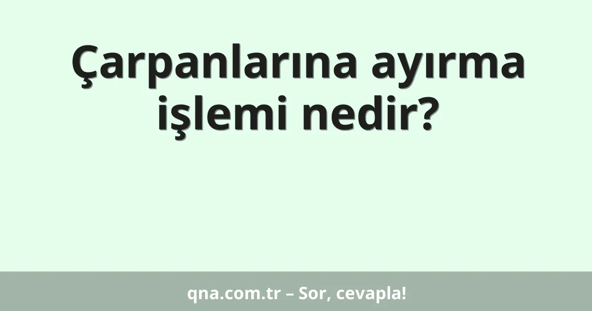 Çarpanlarına ayırma işlemi nedir?
