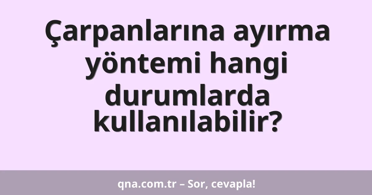Çarpanlarına ayırma yöntemi hangi durumlarda kullanılabilir?
