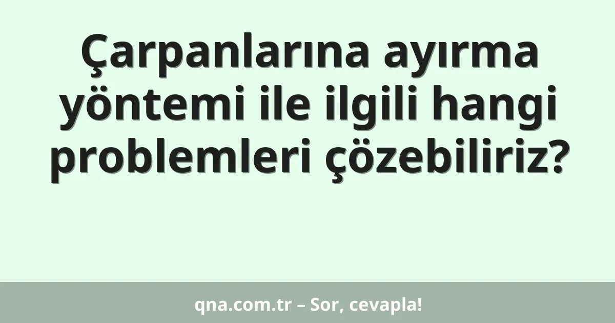 Çarpanlarına ayırma yöntemi ile ilgili hangi problemleri çözebiliriz?