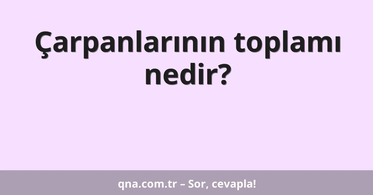 Çarpanlarının toplamı nedir?