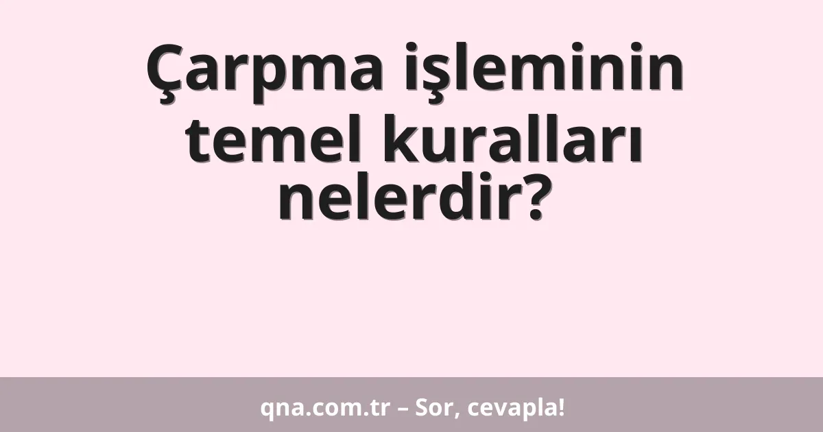 Çarpma işleminin temel kuralları nelerdir?