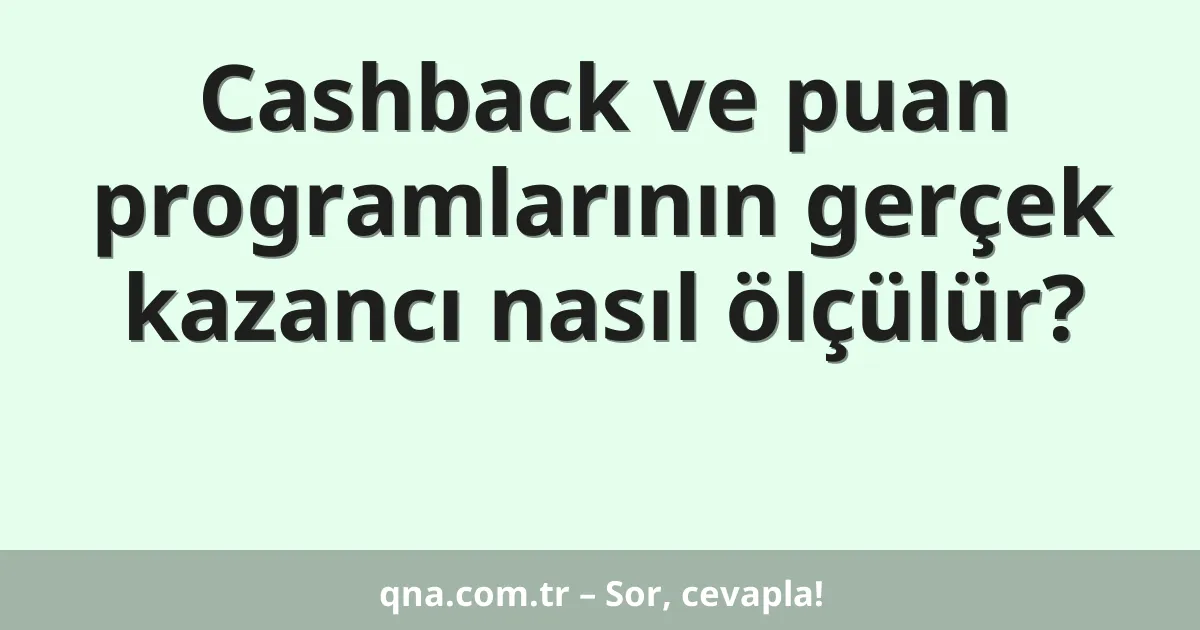Cashback ve puan programlarının gerçek kazancı nasıl ölçülür?