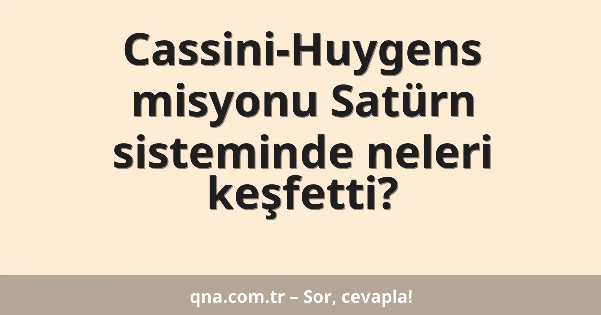 Cassini-Huygens misyonu Satürn sisteminde neleri keşfetti?