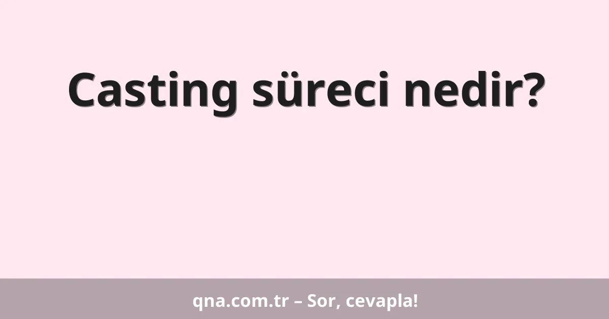 Casting süreci nedir?
