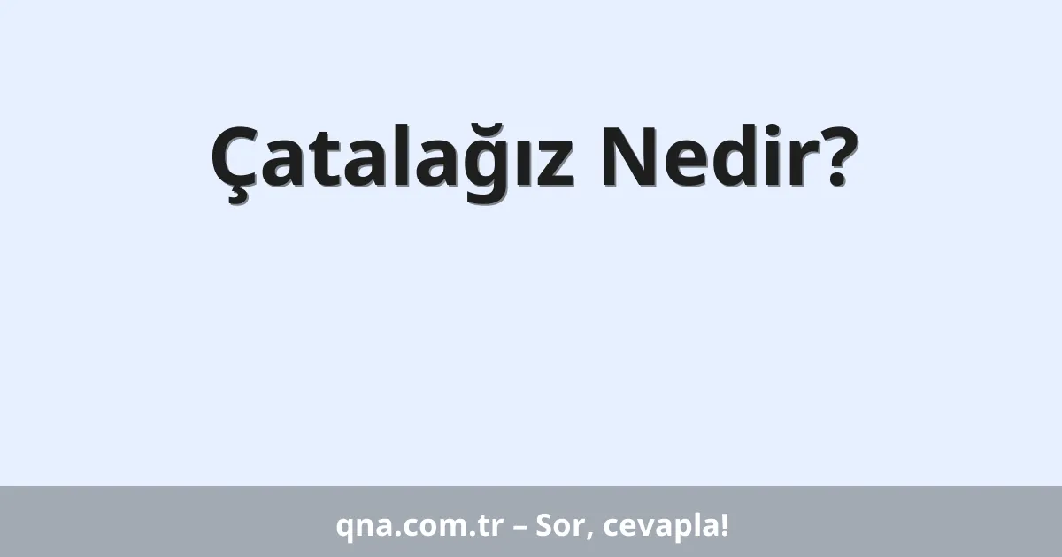 Çatalağız Nedir?