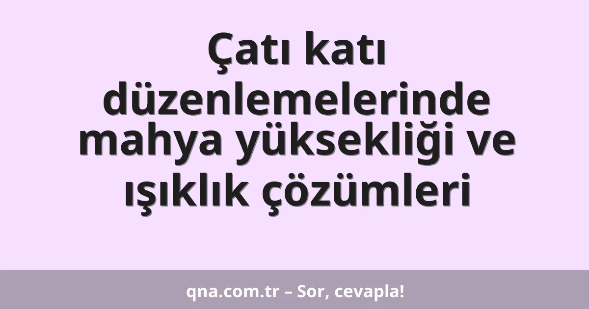 Çatı katı düzenlemelerinde mahya yüksekliği ve ışıklık çözümleri