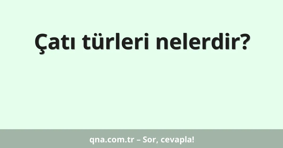 Çatı türleri nelerdir?
