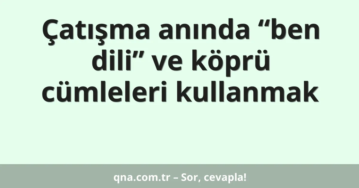 Çatışma anında “ben dili” ve köprü cümleleri kullanmak