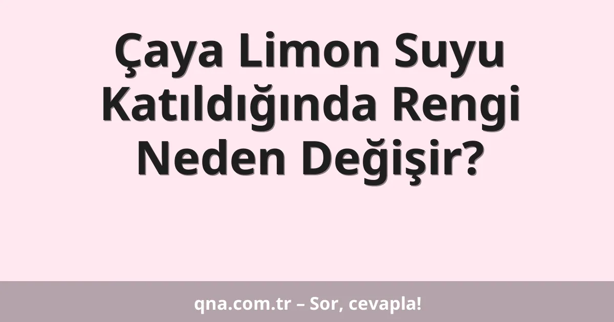 Çaya Limon Suyu Katıldığında Rengi Neden Değişir?