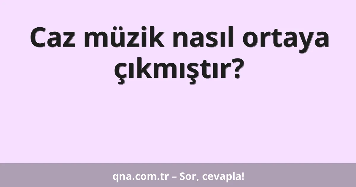 Caz müzik nasıl ortaya çıkmıştır?