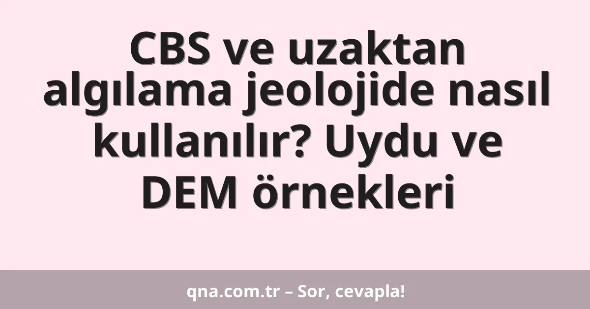CBS ve uzaktan algılama jeolojide nasıl kullanılır? Uydu ve DEM örnekleri