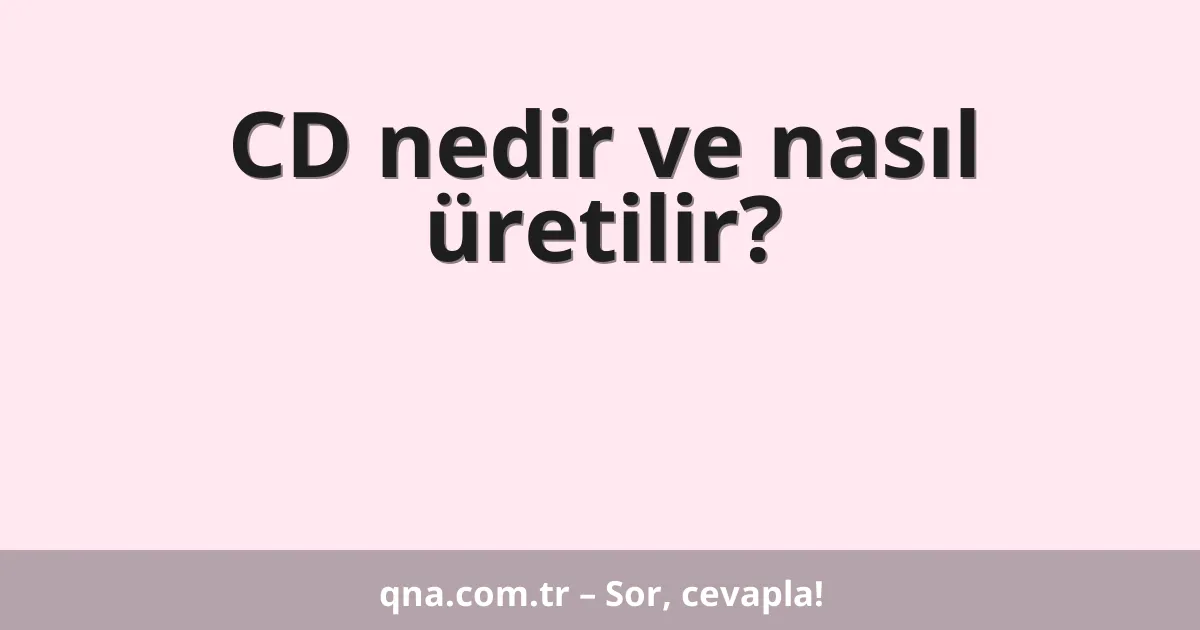 CD nedir ve nasıl üretilir?