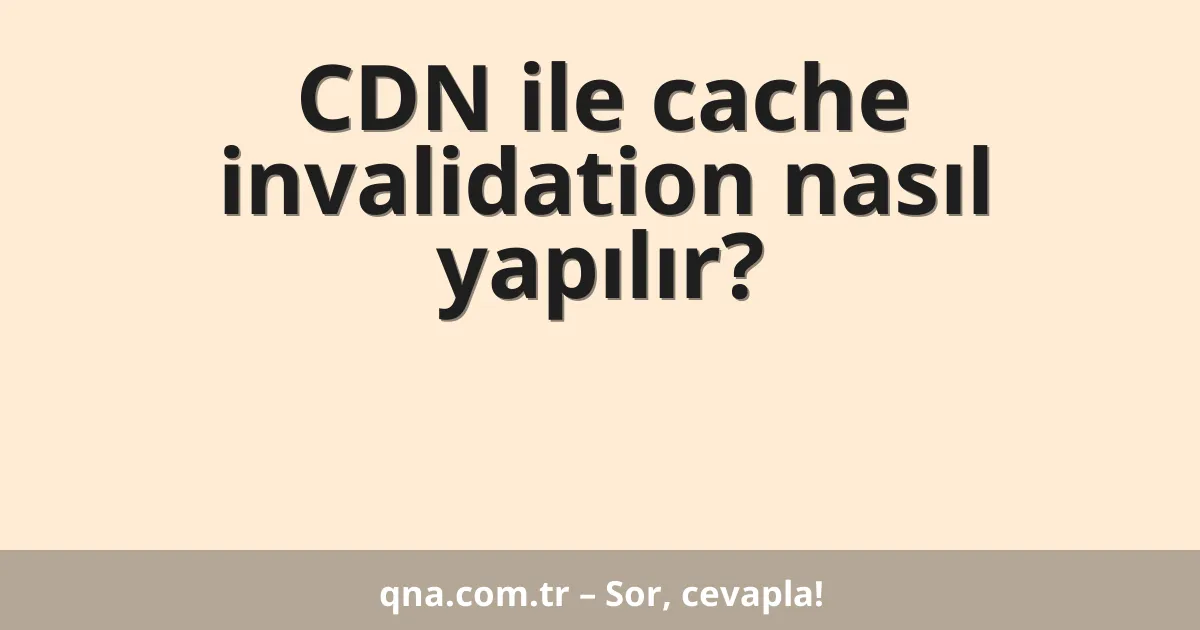 CDN ile cache invalidation nasıl yapılır?
