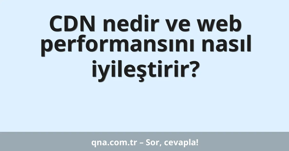 CDN nedir ve web performansını nasıl iyileştirir?