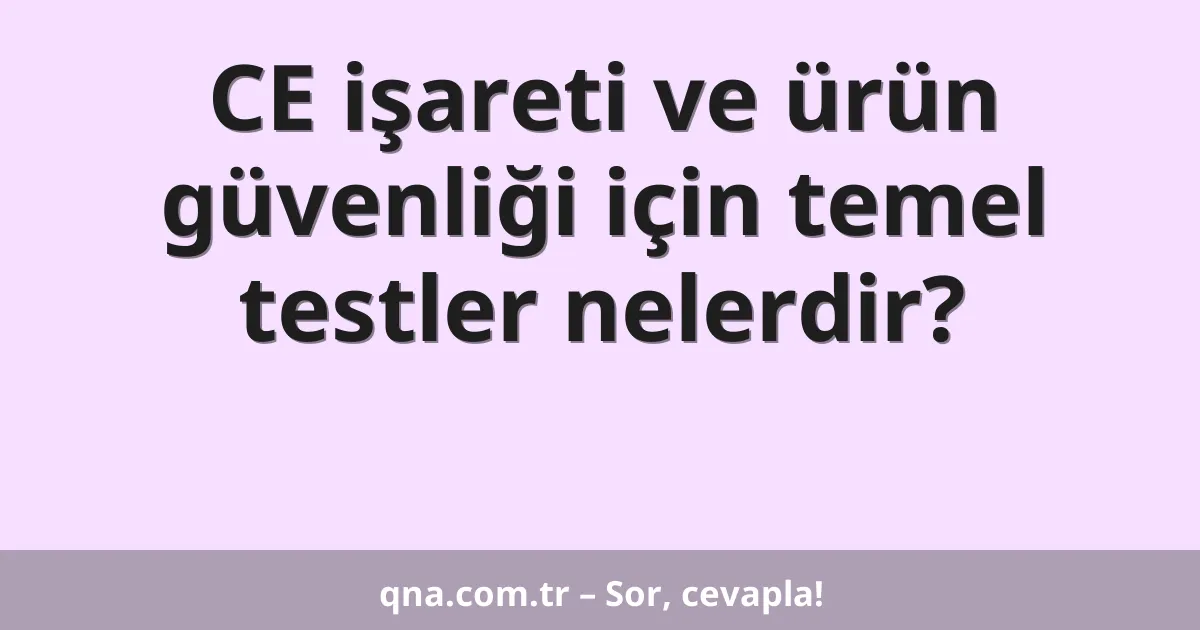 CE işareti ve ürün güvenliği için temel testler nelerdir?