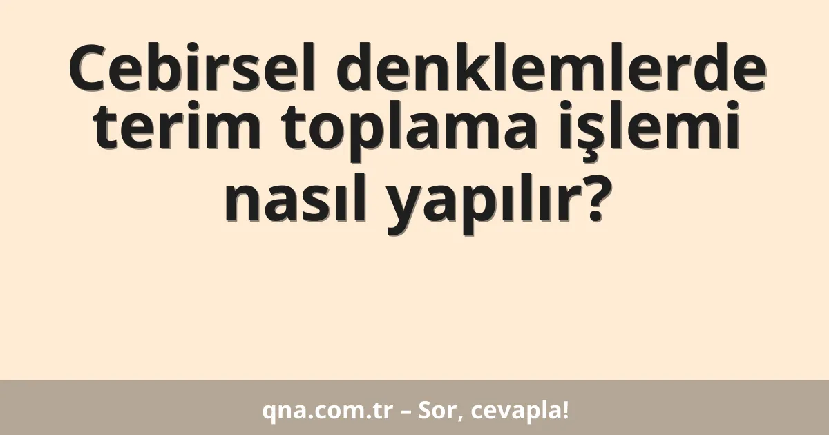 Cebirsel denklemlerde terim toplama işlemi nasıl yapılır?