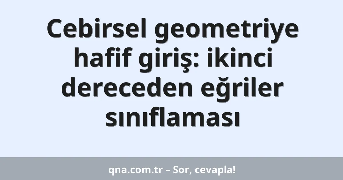 Cebirsel geometriye hafif giriş: ikinci dereceden eğriler sınıflaması