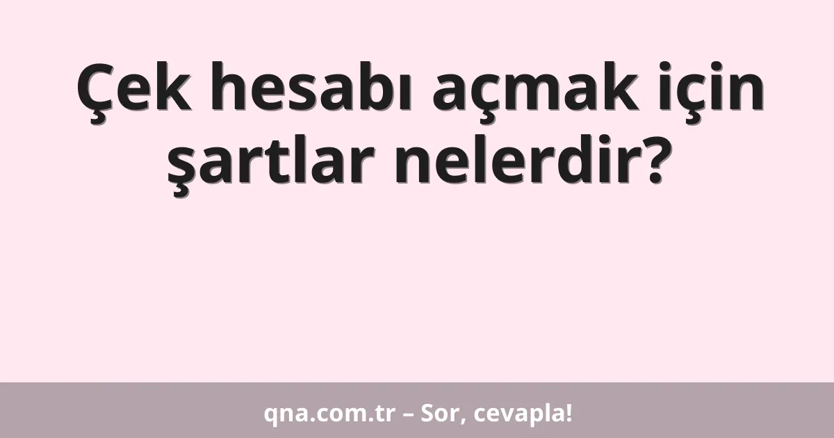 Çek hesabı açmak için şartlar nelerdir?