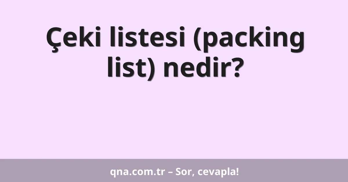 Çeki listesi (packing list) nedir?