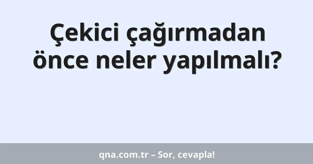 Çekici çağırmadan önce neler yapılmalı?