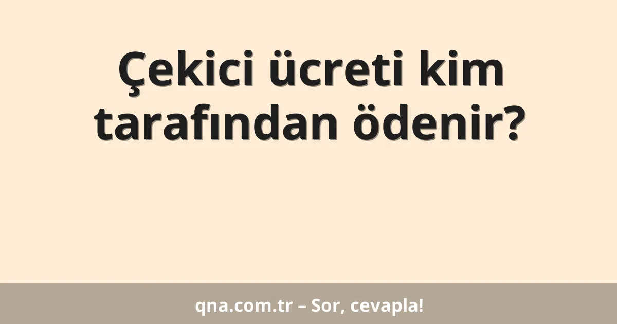 Çekici ücreti kim tarafından ödenir?