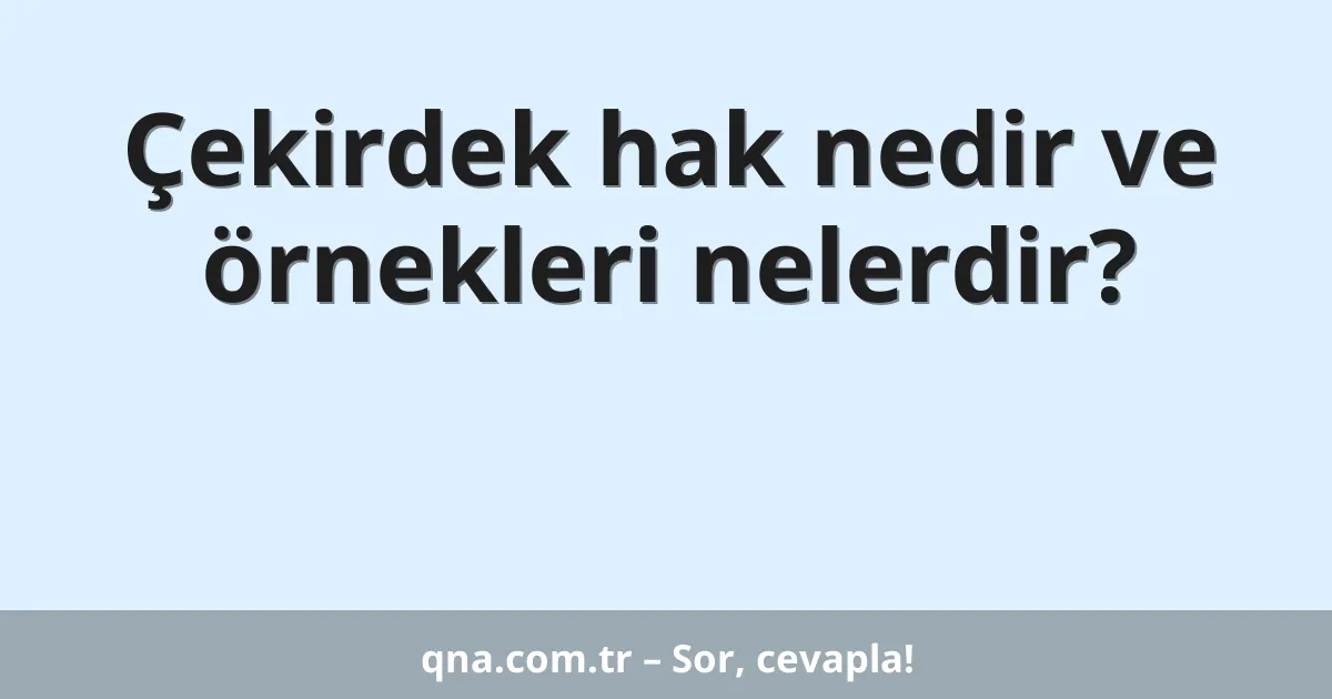 Çekirdek hak nedir ve örnekleri nelerdir?