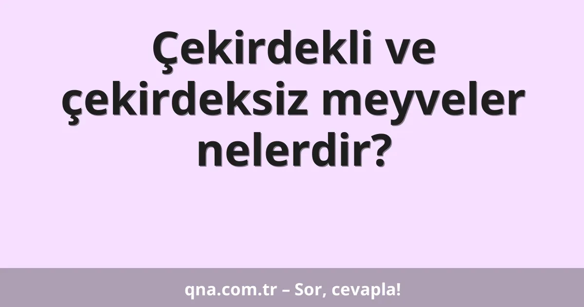 Çekirdekli ve çekirdeksiz meyveler nelerdir?