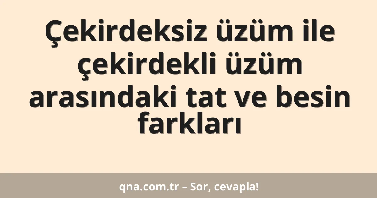 Çekirdeksiz üzüm ile çekirdekli üzüm arasındaki tat ve besin farkları