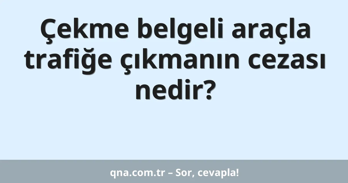 Çekme belgeli araçla trafiğe çıkmanın cezası nedir?