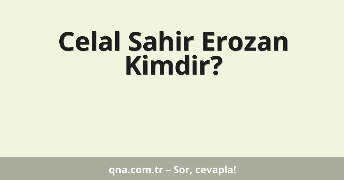 Celal Sahir Erozan Kimdir?