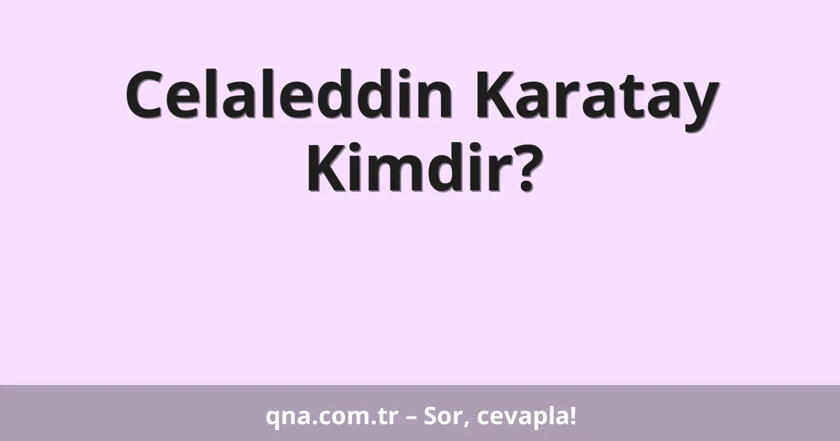 Celaleddin Karatay Kimdir?