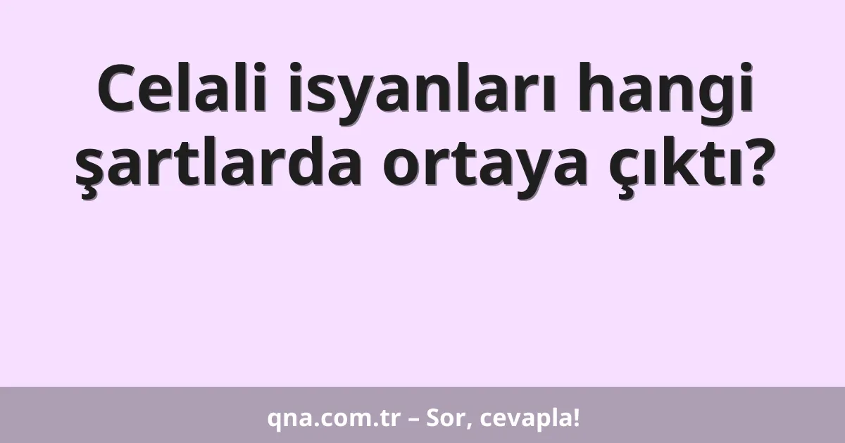 Celali isyanları hangi şartlarda ortaya çıktı?