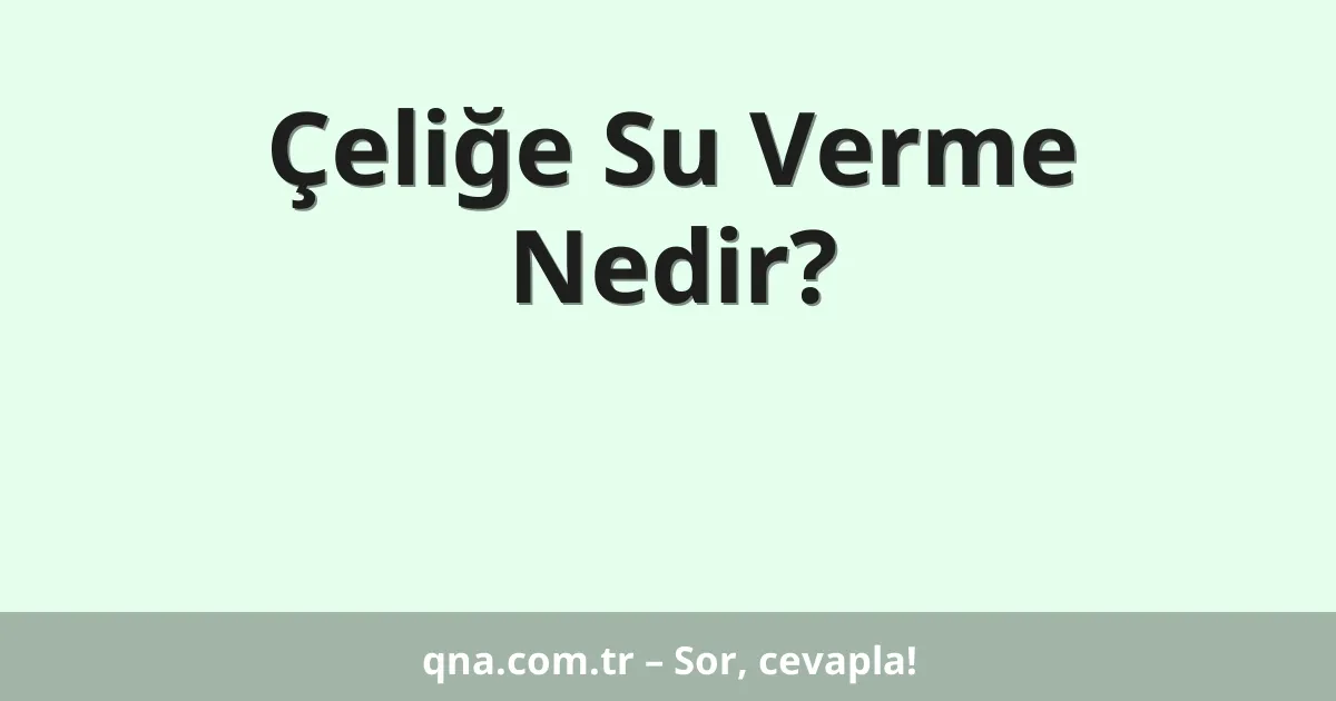 Çeliğe Su Verme Nedir?