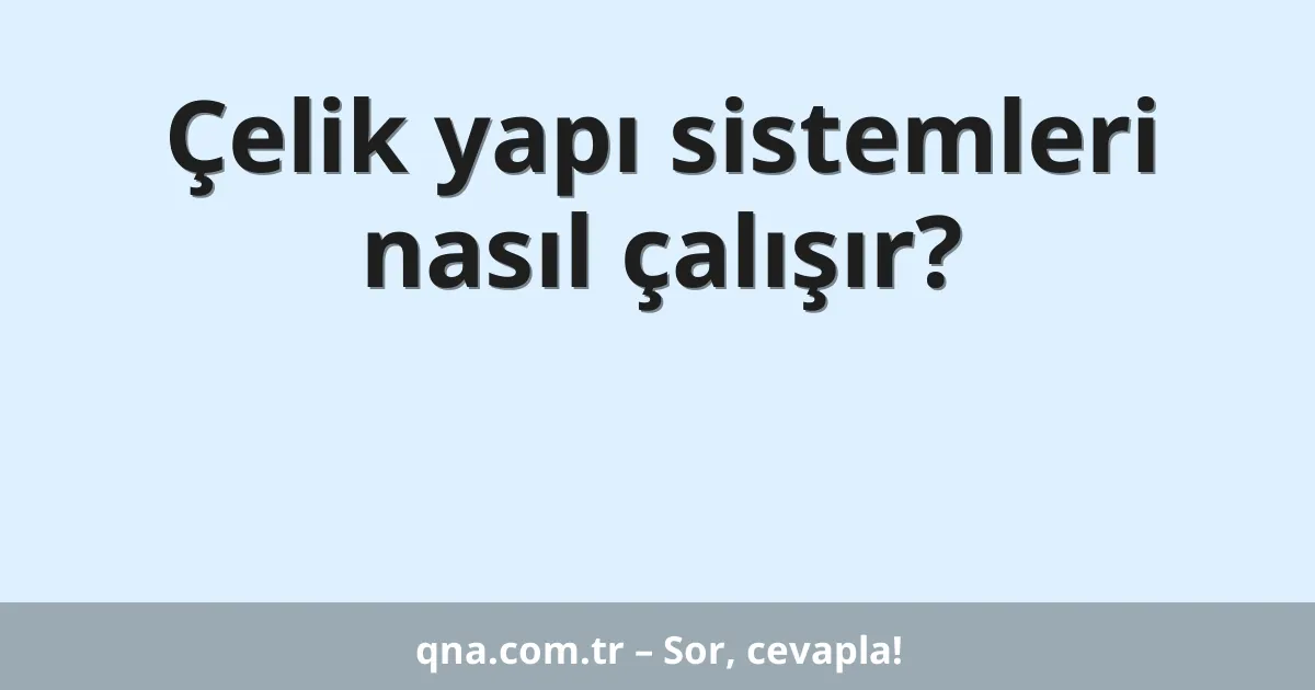 Çelik yapı sistemleri nasıl çalışır?