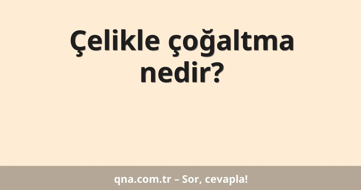 Çelikle çoğaltma nedir?