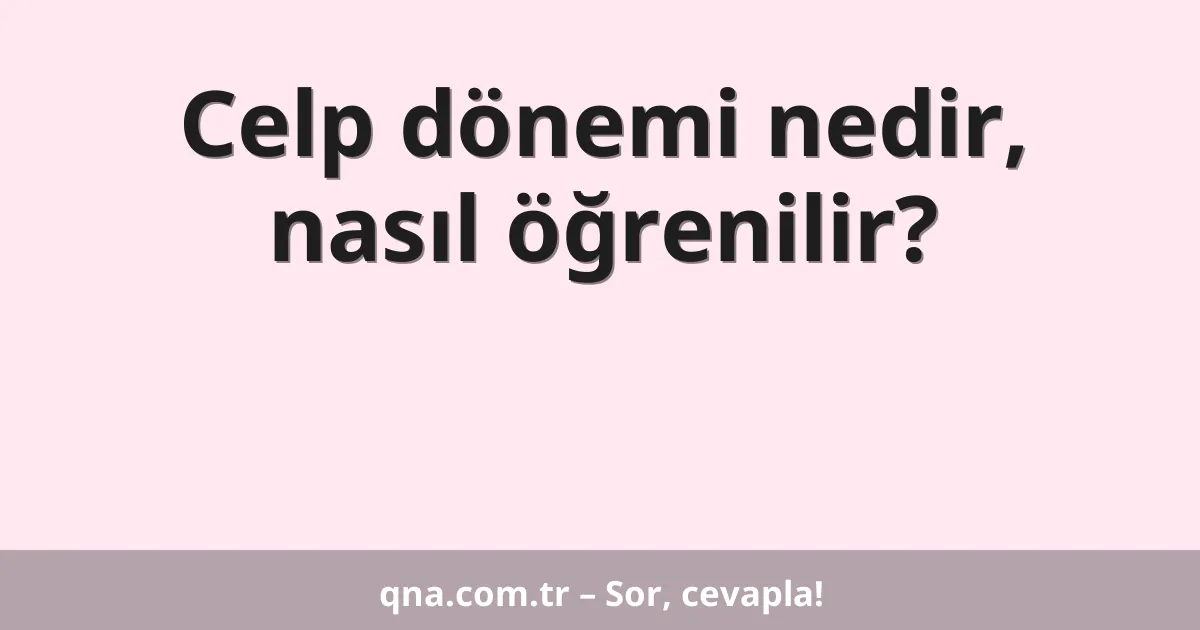 Celp dönemi nedir, nasıl öğrenilir?