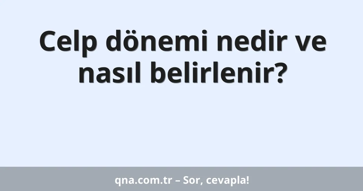 Celp dönemi nedir ve nasıl belirlenir?
