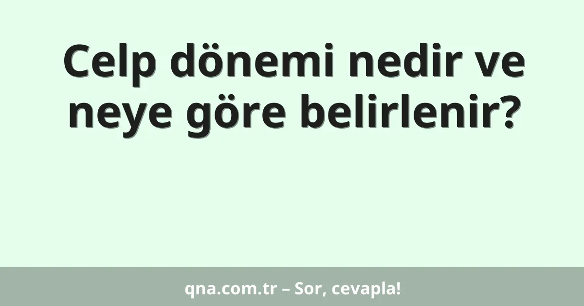 Celp dönemi nedir ve neye göre belirlenir?