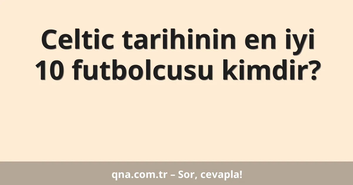 Celtic tarihinin en iyi 10 futbolcusu kimdir?