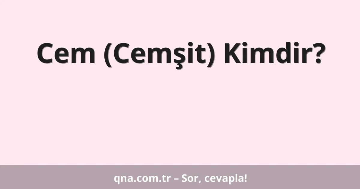 Cem (Cemşit) Kimdir?