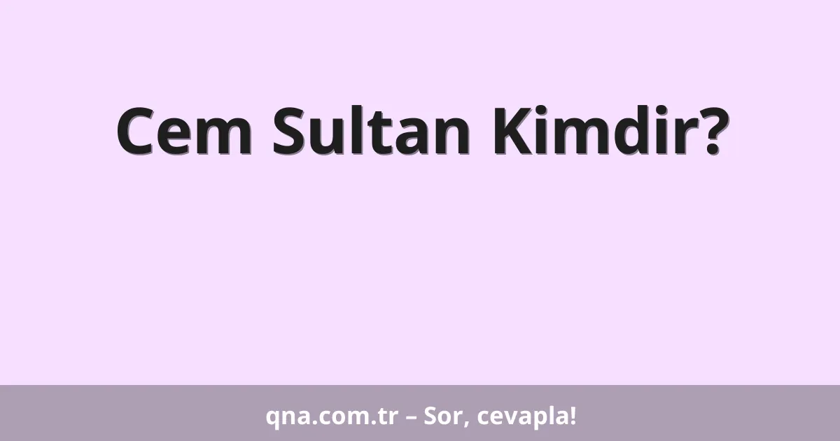 Cem Sultan Kimdir?