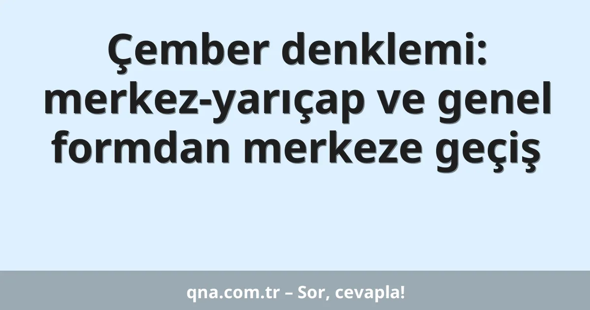 Çember denklemi: merkez-yarıçap ve genel formdan merkeze geçiş
