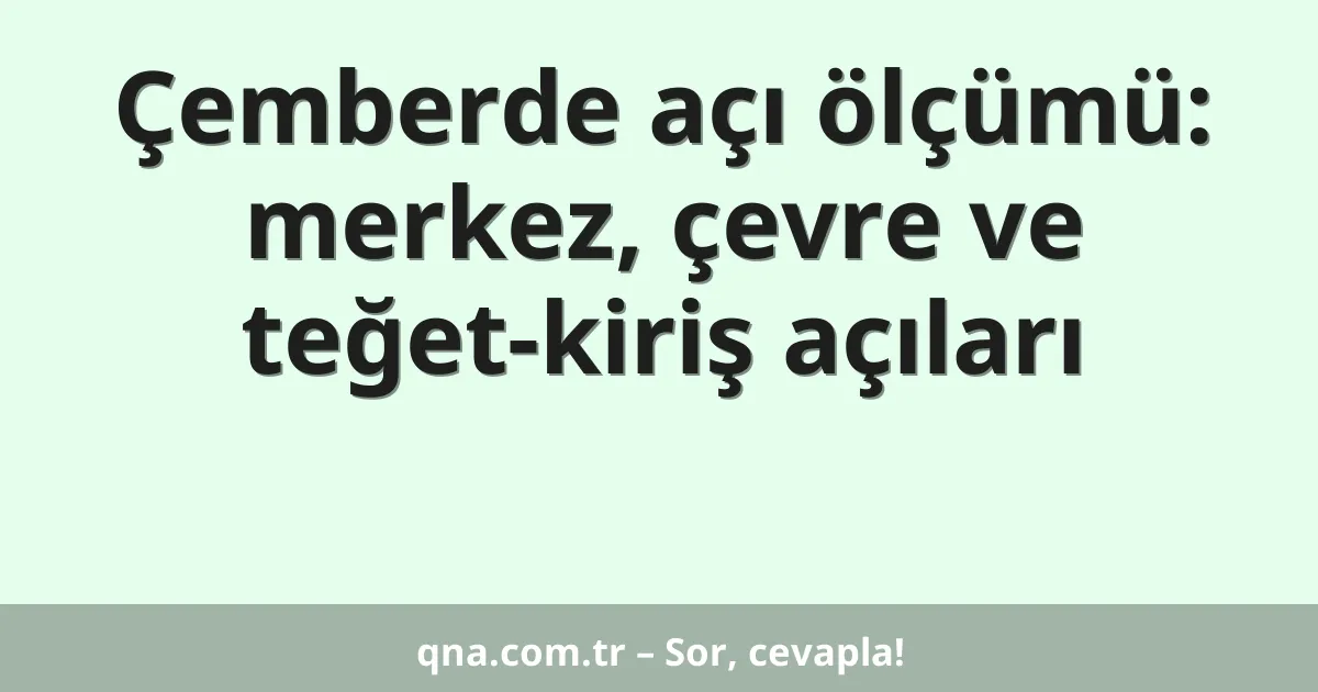 Çemberde açı ölçümü: merkez, çevre ve teğet-kiriş açıları